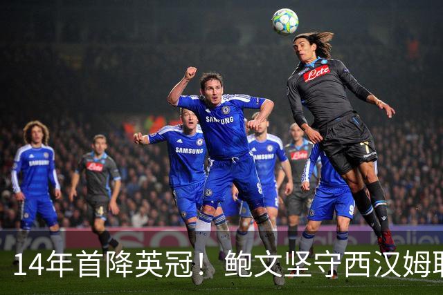 14年首降英冠！鲍文坚守西汉姆联，阿什顿看好他成为联赛顶级球星