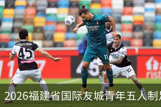 2026福建省国际友城青年五人制足球友谊赛开幕 首轮战罢精彩纷呈